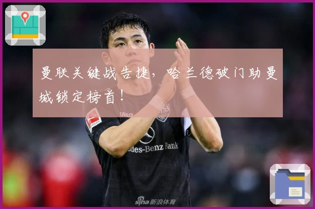 曼联关键战告捷，哈兰德破门助曼城锁定榜首！