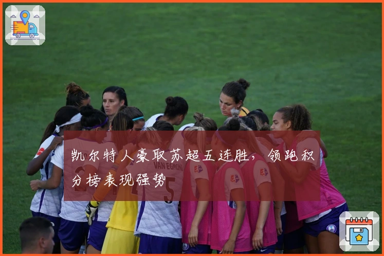 凯尔特人豪取苏超五连胜,领跑积分榜表现强势