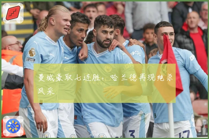 曼城豪取七连胜，哈兰德再现绝杀风采