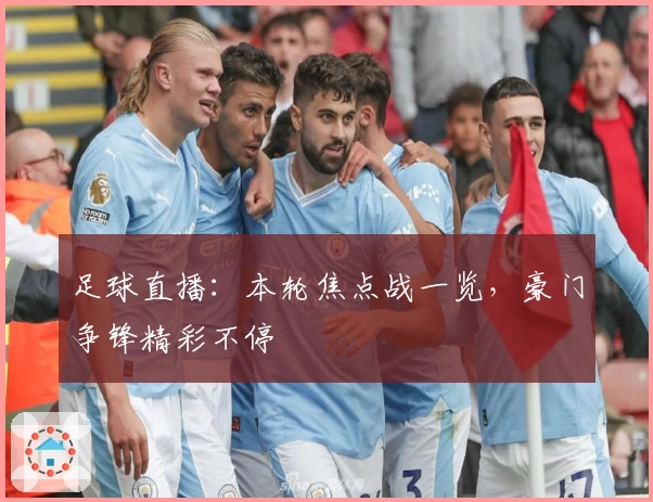 足球直播：本轮焦点战一览，豪门争锋精彩不停