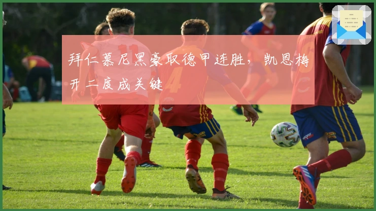 拜仁慕尼黑豪取德甲连胜,凯恩梅开二度成关键