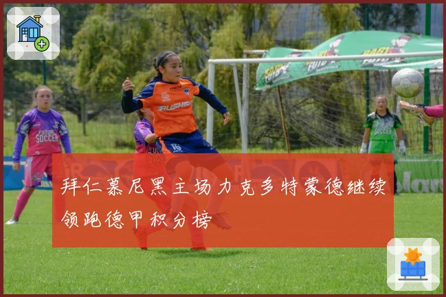 拜仁慕尼黑主场力克多特蒙德继续领跑德甲积分榜