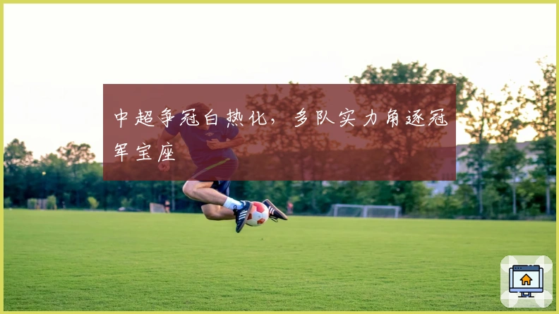 中超争冠白热化，多队实力角逐冠军宝座