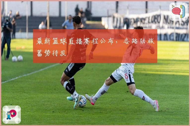 最新篮球直播赛程公布，各路劲旅蓄势待发