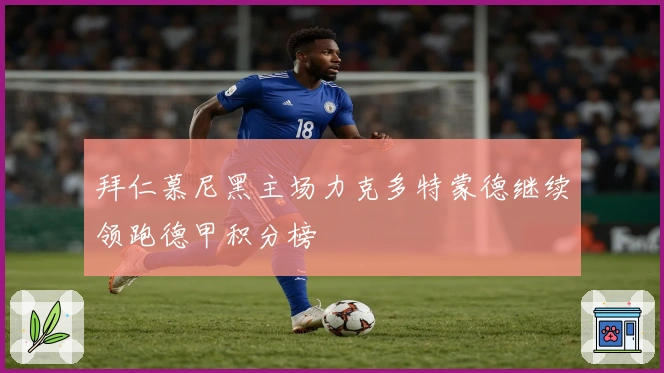 拜仁慕尼黑主场力克多特蒙德继续领跑德甲积分榜