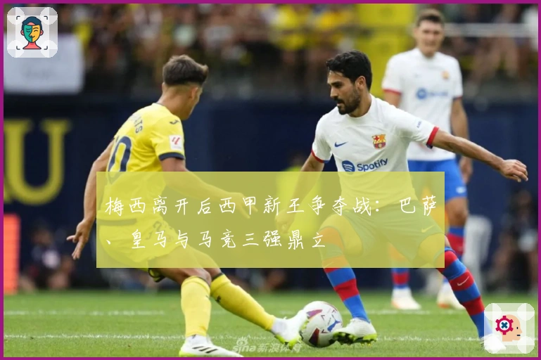 梅西离开后西甲新王争夺战：巴萨、皇马与马竞三强鼎立