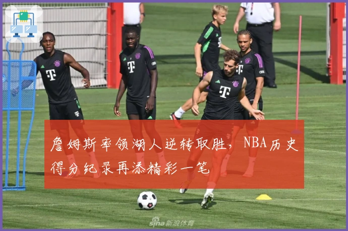 詹姆斯率领湖人逆转取胜，NBA历史得分纪录再添精彩一笔