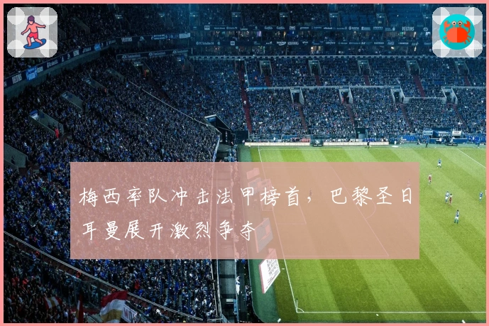 梅西率队冲击法甲榜首，巴黎圣日耳曼展开激烈争夺